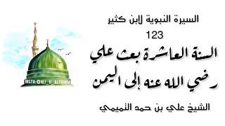 السيرة النبوية لابن كثير 123 | السنة العاشرة بعث علي رضي الله عنه إلى اليمن | الشيخ علي التميمي