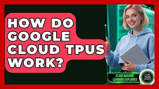 How Do Google Cloud TPUs Work? - AI and Machine Learning Explained
