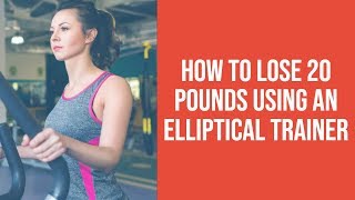 Elliptical Weight Loss: How to Lose 20 Pounds Using an Elliptical Trainer