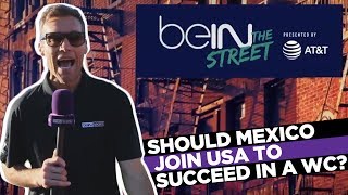 beIN The Streets: Should Mexico join USA?