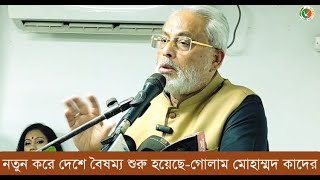 নতুন করে দেশে বৈষম্য শুরু হয়েছে-গোলাম মোহাম্মদ কাদের