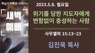 2023.5.8 [새벽예배]위기를 당한 지도자에게 변함없이 충성하는 사람 / 김진욱 목사