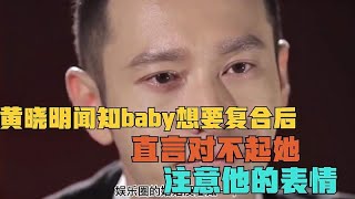 黄晓明闻知baby想要复合后，直言对不起她，注意他的表情