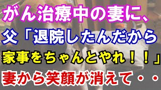 【修羅場】がん治療中の妻に、父「退院したんだから家事をちゃんとやれ！！」妻から笑顔が消えて・・