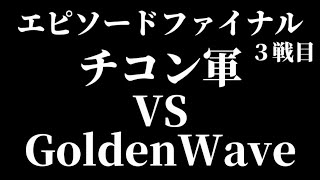 エピソードファイナル３戦目、チコン軍 VS GoldenWave