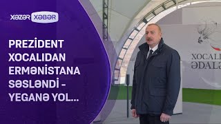 Prezident Xocalıdan Ermənistana SƏSLƏNDİ -  YEGANƏ YOL...