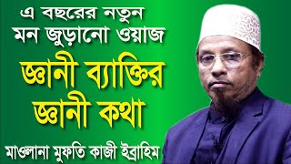 এ বছরের নতুন মন জুড়ানো ওয়াজ,জ্ঞানী ব্যাক্তির জ্ঞানী কথা,Maulana Mufti Kazi Ibrahim,bangla waz 2020