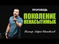 «Поколение ненасытимых» Пастор Андрей Шаповалов