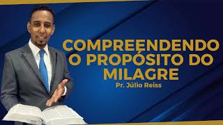 COMPREENDENDO O PROPÓSITO DO MILAGRE | Pr. Júlio Reiss