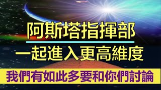 通靈信息【阿斯塔指揮部】一起進入更高維度的空間；有很多事情你們無法理解，我們有如此多要和你們討論，因為在你們經歷集體「揚升」到更高領域