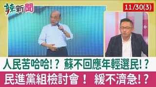 【辣新聞152 重點摘要】人民苦哈哈!? 蘇不回應年輕選民!? 民進黨組檢討會！ 緩不濟急!? 2022.11.30(3)