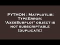 PYTHON : Matplotlib: TypeError: 'AxesSubplot' object is not subscriptable