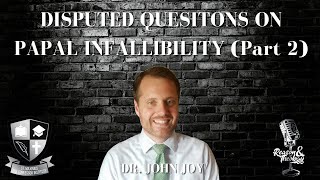 Disputed Questions on Papal Infallibility Part 2 with Dr. John Joy