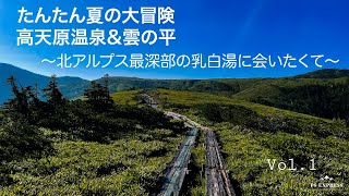 薬師岳　たんたん夏の大冒険　高天原温泉・雲の平〜北アルプス最深部の乳白湯に会いたくて〜   HD 720p　折立　薬師岳　太郎平小屋　薬師峠　太郎平キャンプ場