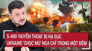 Thời sự quốc tế 18/1: S-400 ‘huyền thoại’ bị hạ gục,  Ukraine ‘chọc mù’ Nga chỉ trong một đêm