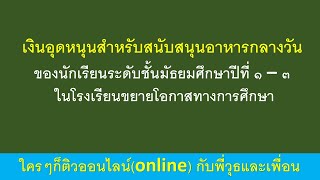 เงินอุดหนุนสำหรับสนับสนุนอาหารกลางวันของนักเรียนระดับชั้นมัธยมศึกษาปีที่ ๑ – ๓ ใน รร.ขยายโอกาสทางฯ