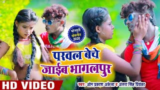 परवल बेचे जाईब भागलपुर - Om Prakash Akela , Antra Singh Priyanka - Parwal Beche - New Video Songs