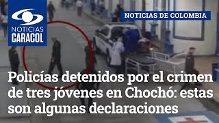 Policías detenidos por el crimen de tres jóvenes en Chochó: estas son algunas declaraciones