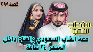 قصة الشاب السعودي والفتاة داخل المتجر 24 ساعة ؟؟؟ (٢٩٩)