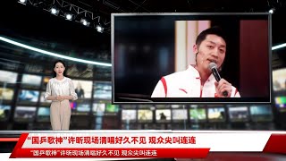 “国乒歌神”许昕现场清唱好久不见 观众尖叫连连