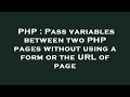 PHP : Pass variables between two PHP pages without using a form or the URL of page