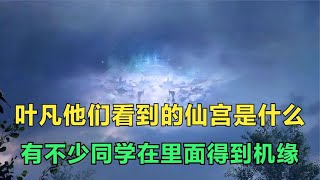 遮天：叶凡他们看到的仙宫是什么？有不少同学在里面得到了大机缘