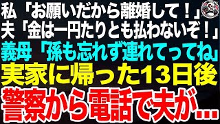 【スカッとする話】   私「お願い離婚して！」夫「いいけど金は一銭も渡さないぞ」義母「孫も連れて行ってね」➡︎荷物をまとめて実家に帰った13日後、警察から連絡があり夫が…【スカッと総集編】