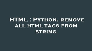 HTML : Python, remove all html tags from string
