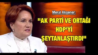 İyi Parti Genel Başkanı Meral Akşener: ''AK Parti ve ortağı HDP'yi şeytanlaştırdı''