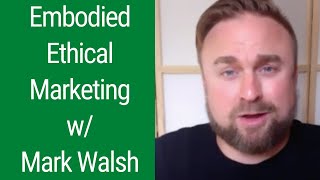 Mark Walsh re: Embodied Ethical Marketing