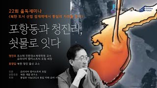 (22회 울독세미나) 포항동과 청진리, 쇳물로 잇다 - 포스텍 정진호 교수