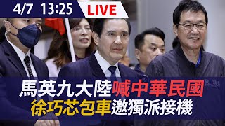 【LIVE】4/7  馬英九大陸喊中華民國  徐巧芯包車邀獨派接機