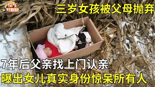 三岁女孩被父母抛弃,7年后父亲找上门曝出女儿真实身份,所有人都不敢置信【真人真事】