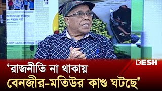 ‘রাজনীতি না থাকায় বেনজীর-মতিউর কাণ্ড ঘটছে’ | Benazir Ahmed | Motiur Rahman | News | Desh TV