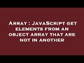 Array : JavaScript get elements from an object array that are not in another