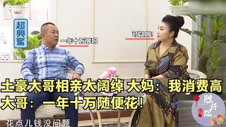 土豪大哥相亲太阔绰！大妈：我消费可不低，大哥：给你十万随便花