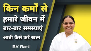 किन कर्मों से हमारे जीवन में बार-बार समस्याएं आती कैसे करें खत्म ?How to end life problems ,Bk Aarti