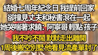 【完结】結婚七周年紀念日 我提前回家，卻撞見丈夫和秘書滾在一起，她哭喘著求饒：阿寧哥 輕點 孩子！我不吵不鬧 默默走出離開，1周後搬空別墅 他看見流產單封了