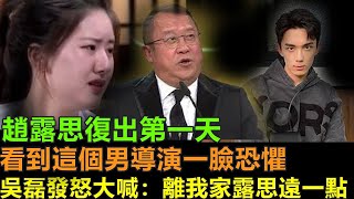 趙露思復出第一天，看到這個男導演卻一臉恐懼，眼淚止不住往外流，吳磊頓時發怒大喊：離我家露思遠一點。