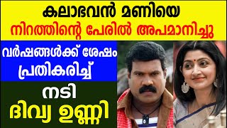 കലാഭവൻ മണിയെ നിറത്തിന്റെ പേരിൽ അപമാനിച്ചു വർഷങ്ങൾക്ക് ശേഷം വിവാദത്തിൽ പ്രതികരിച്ച്‌ നടി ദിവ്യ ഉണ്ണി