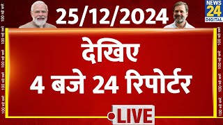 4 बजे 24 रिपोर्टर | 25 Dec 2024 | Hindi News | Latest News | PM Modi | Rahul Gandhi | LIVE