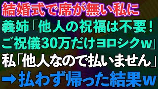 【スカッとする話】義姉の結婚式で私の席だけが無かった。義姉「他人の祝福は不要！ご祝儀30万だけヨロシクw」私「他人なので払いません」→本当に払わずに帰った結果w