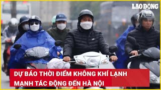 Dự báo thời điểm không khí lạnh mạnh tác động đến Hà Nội| Báo Lao Động