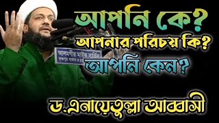 আপনি কে? আপনার পরিচয় কি? আপনি কেন? ড.এনায়েতুল্লাহ আব্বাসী ২০২১