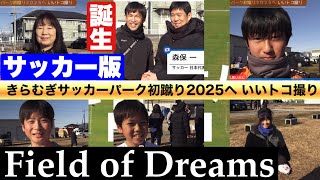 【きらむぎサッカーパーク】初蹴り2025へいいトコ撮り👍 誕生！サッカー版 フィールド・オブ・ドリームス @iitokodorinasu