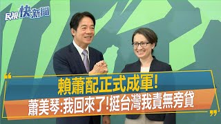 快新聞／賴蕭配成軍　蕭美琴：我回來了！挺台灣我責無旁貸－民視新聞