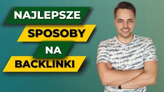 Jak najlepiej pozyskiwać backlinki? 12 najpopularniejszych metod w praktyce