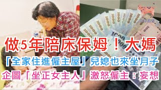 做5年陪床保姆！大媽「全家住進僱主屋」兒媳也來坐月子企圖「坐正女主人」激怒僱主：妄想