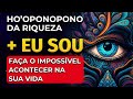 HO'OPONOPONO DA RIQUEZA + EU SOU | FAÇA O IMPOSSÍVEL ACONTECER