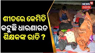 Teachers Protest in Bhubaneswar | ଅଧରାତିରେ ଶିକ୍ଷକଙ୍କ ଆନ୍ଦୋଳନ ସ୍ଥଳରେ ନ୍ୟୁଜ୍ ୧୮ ଓଡ଼ିଆ ଟିମ୍ | Odia News